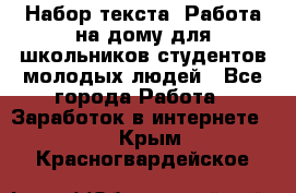 Набор текста. Работа на дому для школьников/студентов/молодых людей - Все города Работа » Заработок в интернете   . Крым,Красногвардейское